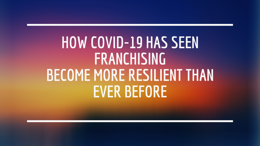 How Covid-19 Has Seen Franchising Become More Resilient Than Ever Before