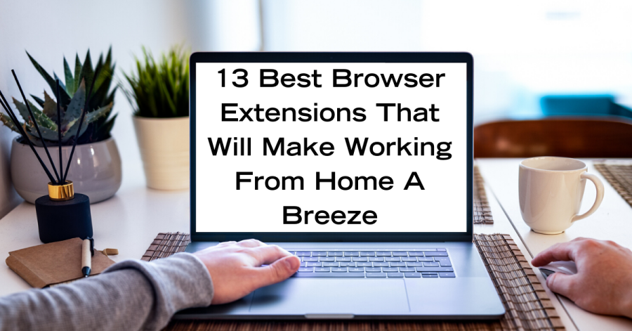 13 Browser Extensions That Will Make Working From Home A Breeze